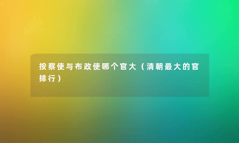 按察使与布政使哪个官大（清朝大的官整理）
