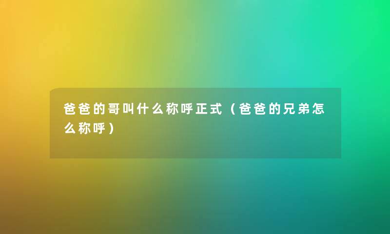 爸爸的哥叫什么称呼正式（爸爸的兄弟怎么称呼）