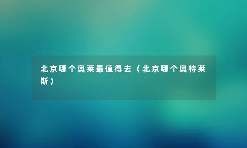 北京哪个奥莱值得去（北京哪个奥特莱斯）
