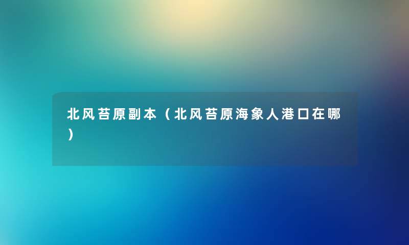 北风苔原副本（北风苔原海象人港口在哪）