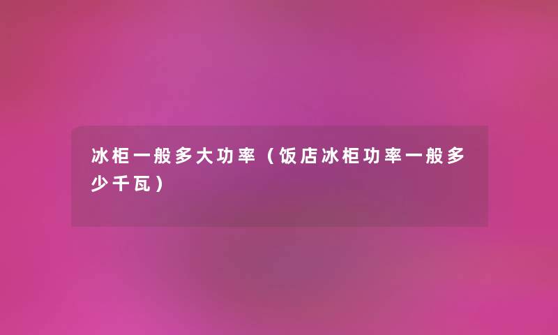 冰柜一般多大功率（饭店冰柜功率一般多少千瓦）