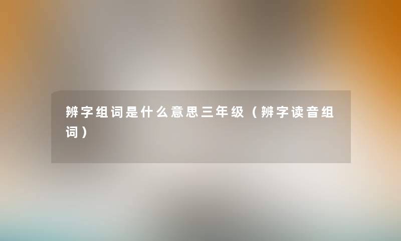 辨字组词是什么意思三年级（辨字读音组词）