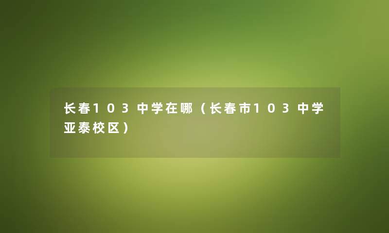长春103中学在哪（长春市103中学亚泰校区）