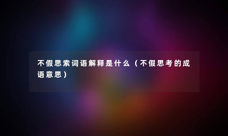 不假思索词语解释是什么（不假思考的成语意思）