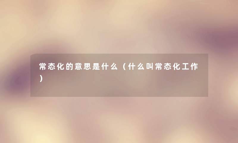 常态化的意思是什么（什么叫常态化工作）