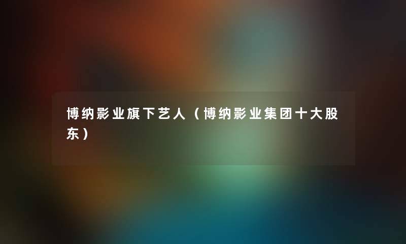 博纳影业旗下艺人（博纳影业集团一些股东）