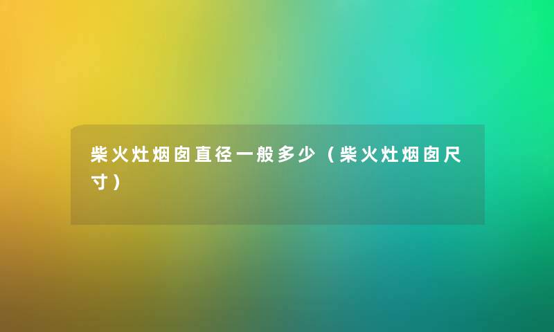 柴火灶烟囱直径一般多少（柴火灶烟囱尺寸）