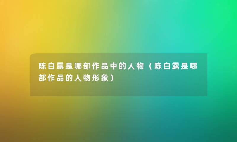 陈白露是哪部作品中的人物（陈白露是哪部作品的人物形象）