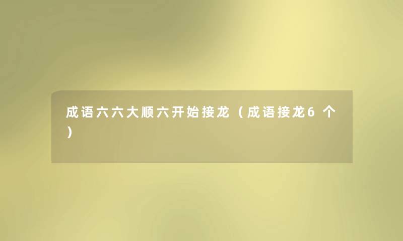 成语六六大顺六开始接龙（成语接龙6个）