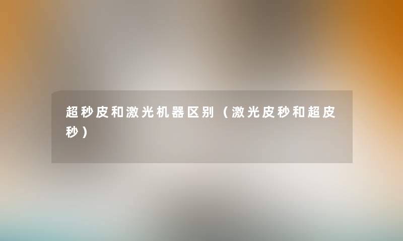 超秒皮和激光机器区别（激光皮秒和超皮秒）