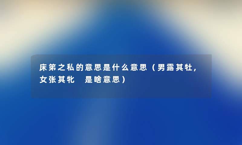 床笫之私的意思是什么意思（男露其牡,女张其牝 是啥意思）