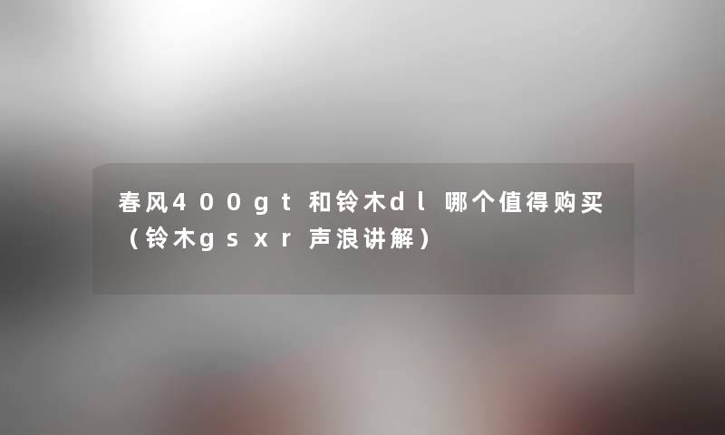 春风400gt和铃木dl哪个值得购买（铃木gsxr声浪讲解）