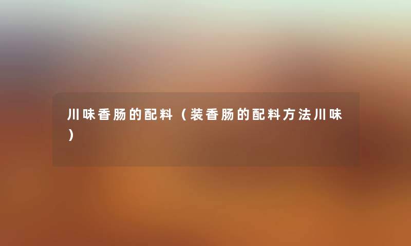 川味香肠的配料（装香肠的配料方法川味）