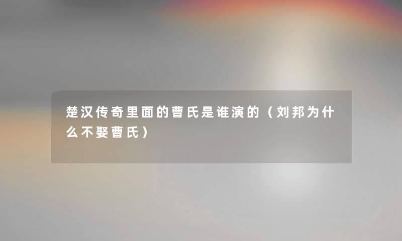 楚汉传奇里面的曹氏是谁演的（刘邦为什么不娶曹氏）