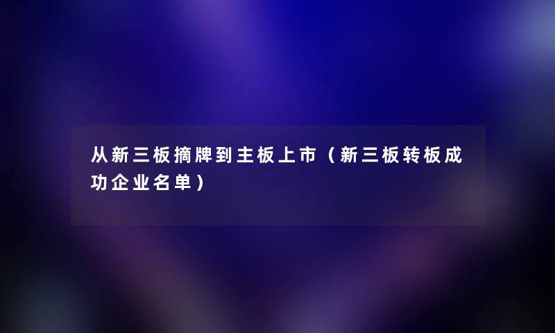 从新三板摘牌到主板上市（新三板转板成功企业名单）