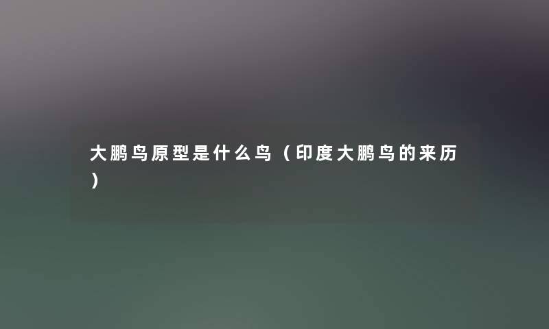 大鹏鸟原型是什么鸟（印度大鹏鸟的来历）