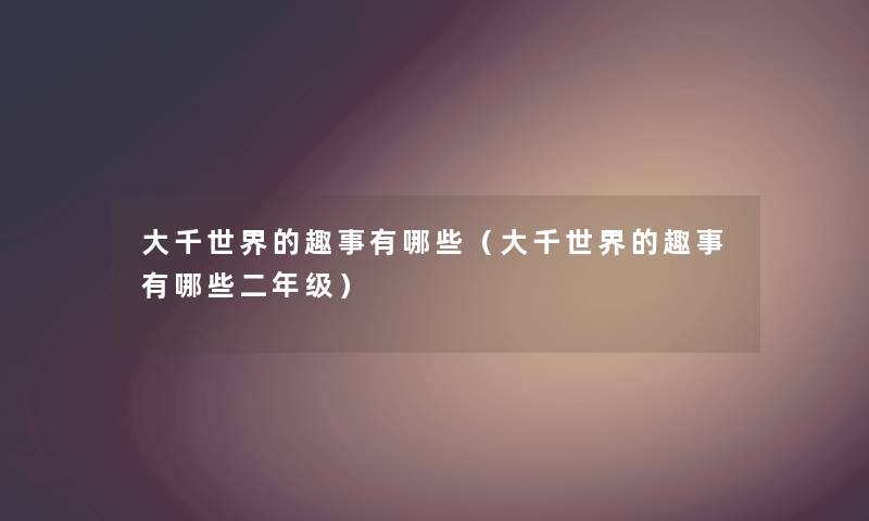 大千世界的趣事有哪些（大千世界的趣事有哪些二年级）