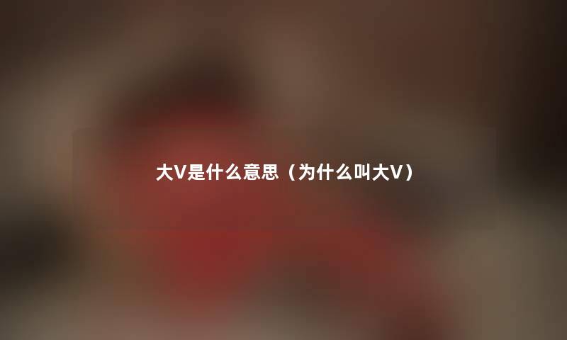 大V是什么意思（为什么叫大V）