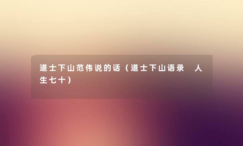 道士下山范伟说的话（道士下山语录 人生七十）