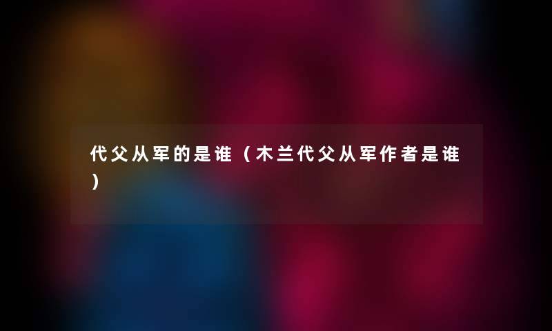 代父从军的是谁（木兰代父从军是谁）