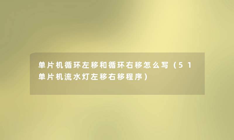 单片机循环左移和循环右移怎么写（51单片机流水灯左移右移程序）