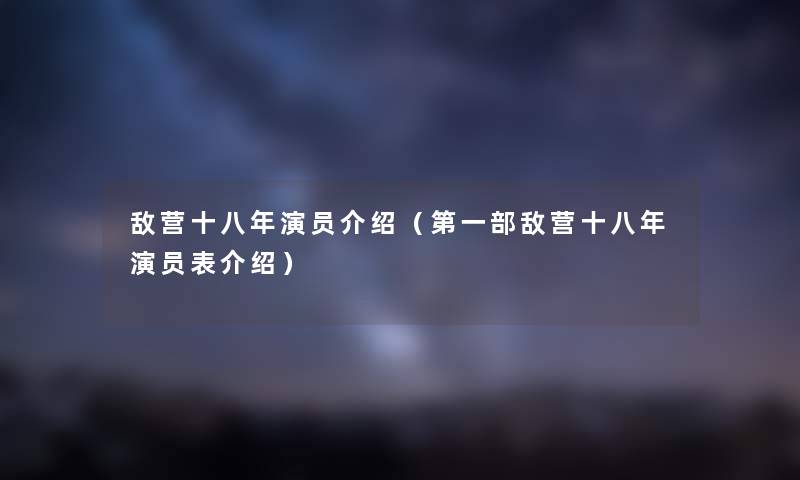 敌营十八年演员介绍（第一部敌营十八年演员表介绍）