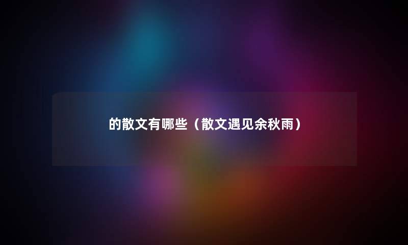 的散文有哪些（散文遇见余秋雨）