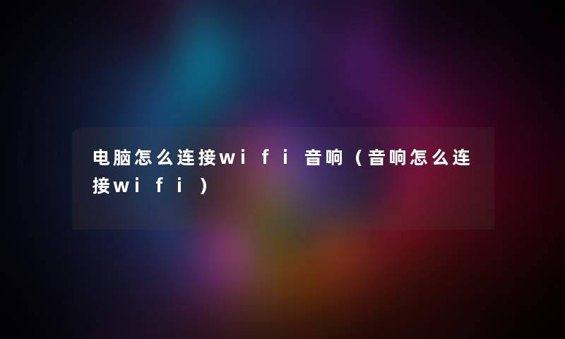 电脑怎么连接wifi音响（音响怎么连接wifi）