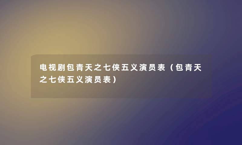 电视剧包青天之七侠五义演员表（包青天之七侠五义演员表）