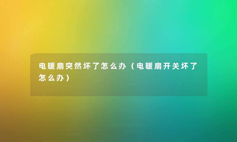 电暖扇突然坏了怎么办（电暖扇开关坏了怎么办）