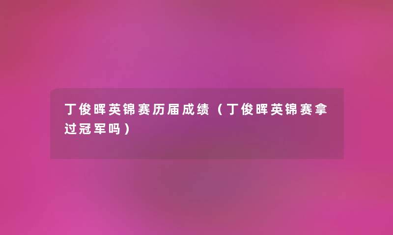 丁俊晖英锦赛历届成绩（丁俊晖英锦赛拿过冠军吗）