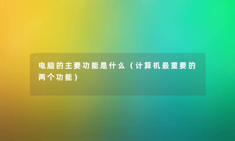 电脑的主要功能是什么（计算机重要的两个功能）