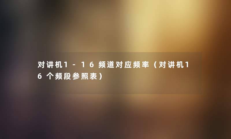 对讲机1-16频道对应频率（对讲机16个频段参照表）