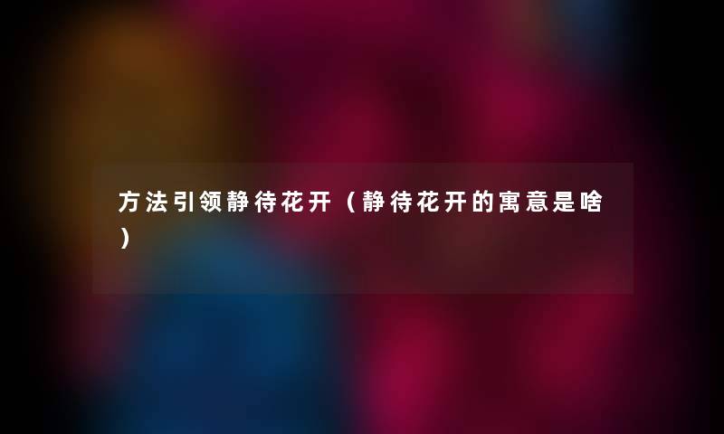 方法引领静待花开（静待花开的寓意是啥）