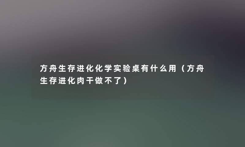 方舟生存进化化学实验桌有什么用（方舟生存进化肉干做不了）