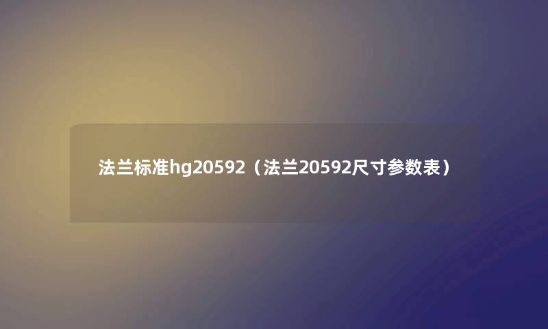 法兰标准hg20592（法兰20592尺寸参数表）
