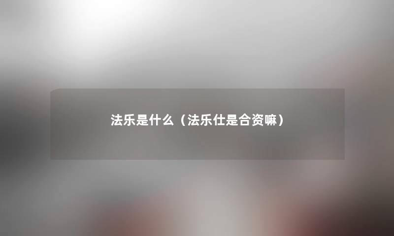 法乐是什么（法乐仕是合资嘛）