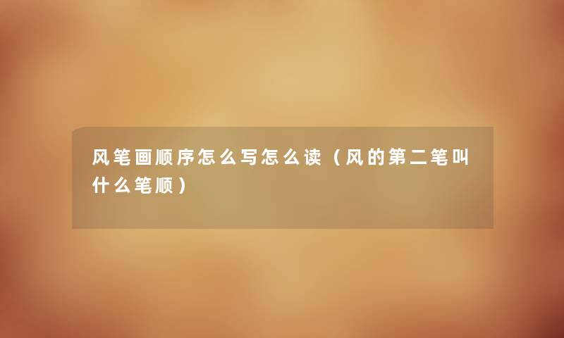 风笔画顺序怎么写怎么读（风的第二笔叫什么笔顺）