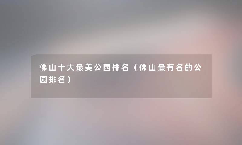 佛山一些美公园推荐（佛山有名的公园推荐）