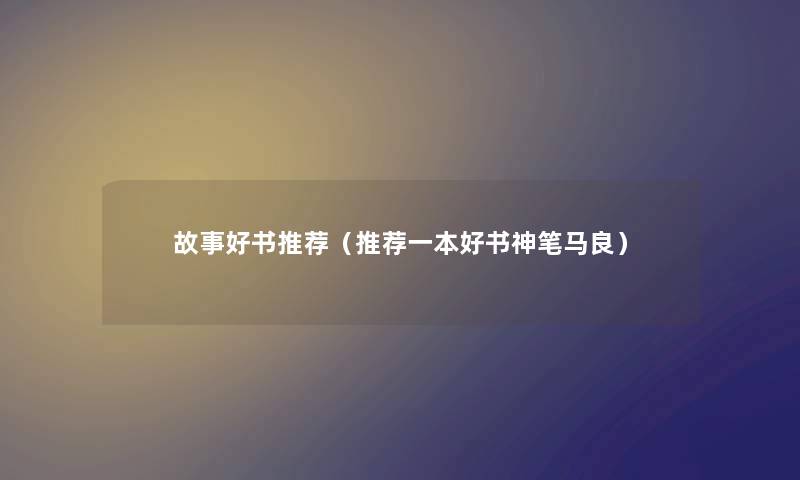 故事好书推荐（推荐一本好书神笔马良）