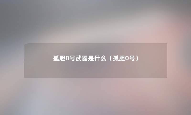 孤胆0号武器是什么（孤胆0号）