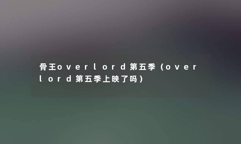 骨王overlord第五季（overlord第五季上映了吗）