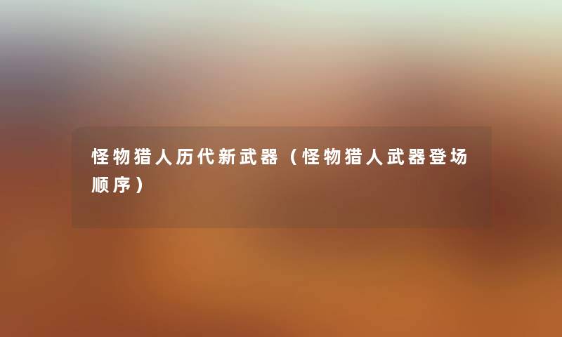 怪物猎人历代新武器（怪物猎人武器登场顺序）