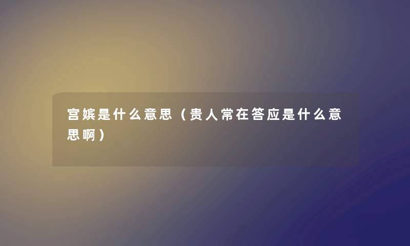 宫嫔是什么意思（贵人常在答应是什么意思啊）
