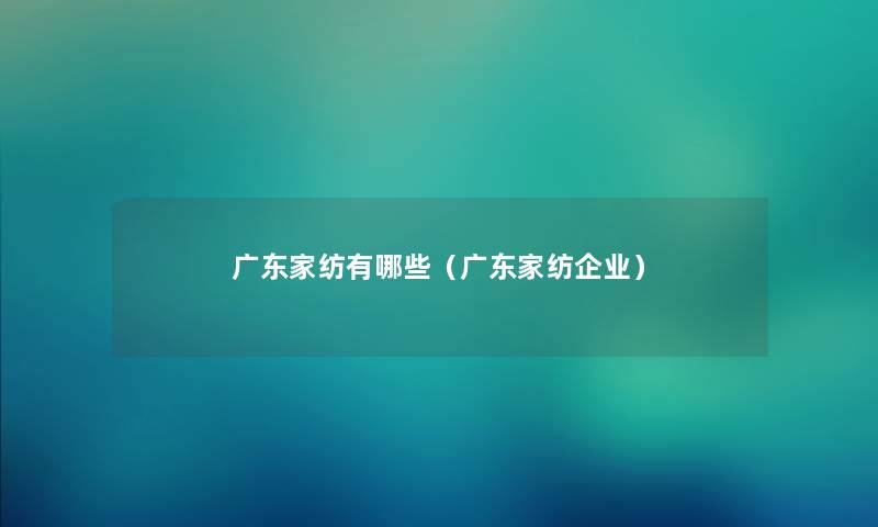 广东家纺有哪些（广东家纺企业）