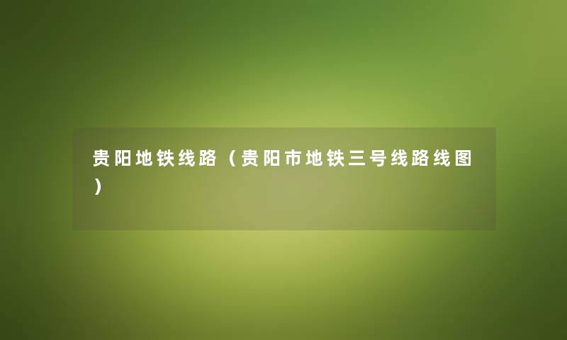贵阳地铁线路（贵阳市地铁三号线路线图）