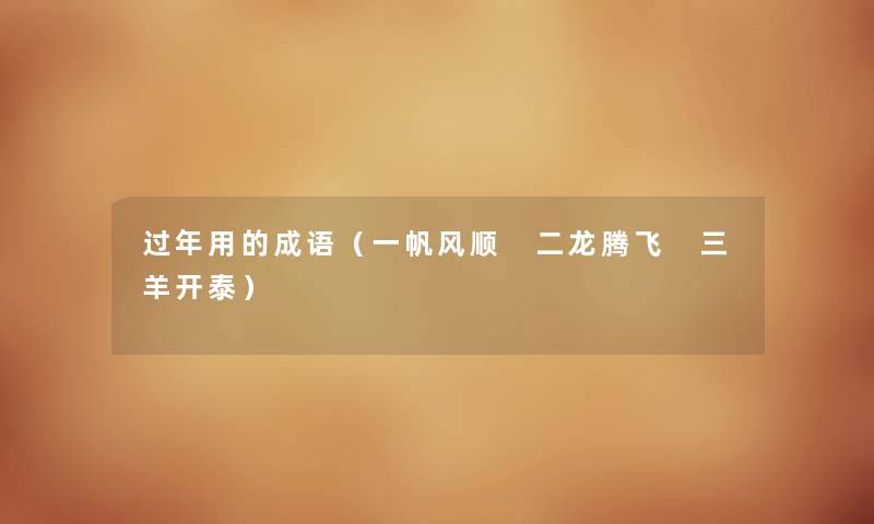 过年用的成语（一帆风顺 二龙腾飞 三羊开泰）