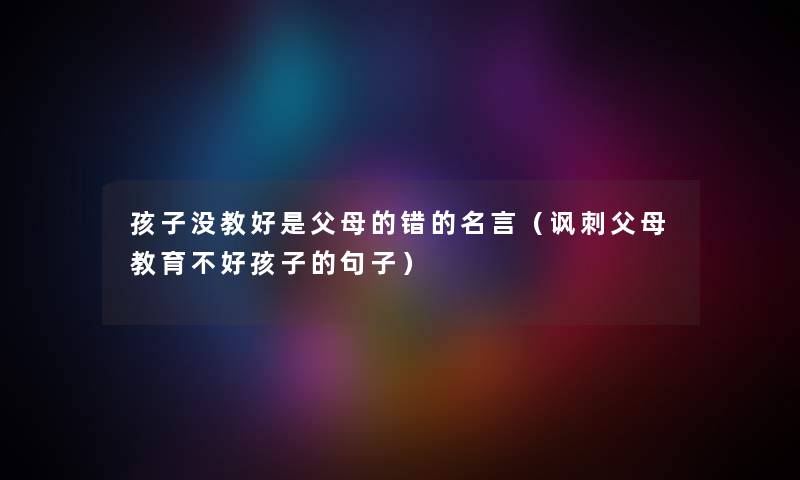 孩子没教好是父母的错的名言（讽刺父母教育不好孩子的句子）