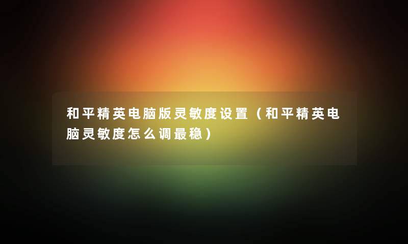 和平精英电脑版灵敏度设置（和平精英电脑灵敏度怎么调稳）