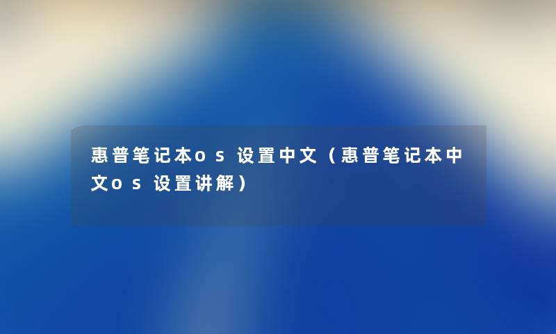 惠普笔记本os设置中文（惠普笔记本中文os设置讲解）